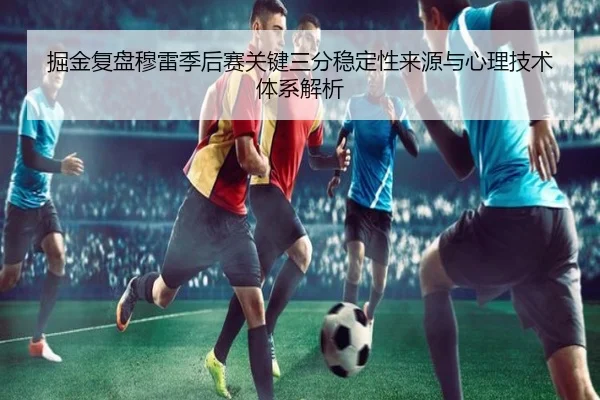 掘金复盘穆雷季后赛关键三分稳定性来源与心理技术体系解析