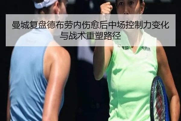 曼城复盘德布劳内伤愈后中场控制力变化与战术重塑路径