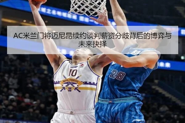 AC米兰门将迈尼昂续约谈判薪资分歧背后的博弈与未来抉择