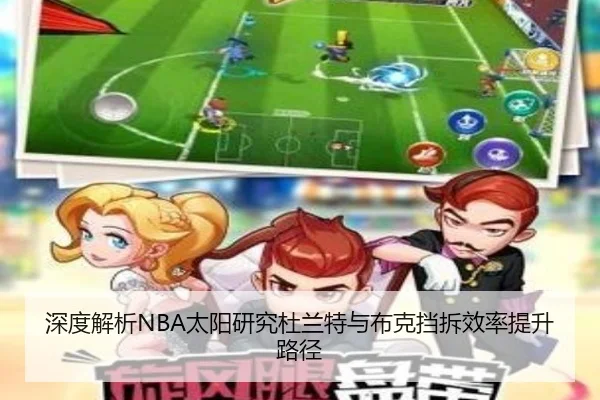 深度解析NBA太阳研究杜兰特与布克挡拆效率提升路径